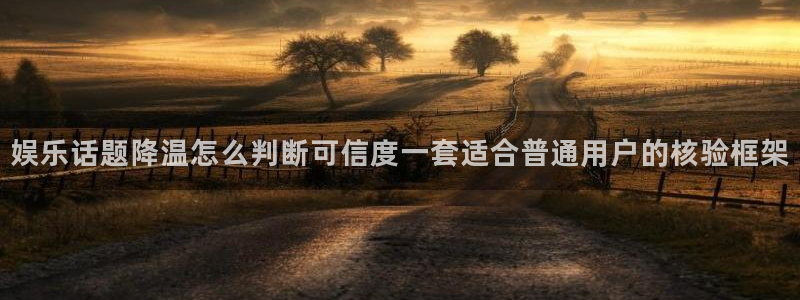 吃瓜热门热点：娱乐话题降温怎么判断可信度一套适合普通用户的核验框架