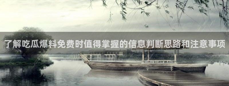 91吃瓜事件排行榜：了解吃瓜爆料免费时值得掌握的信息判断思路和注意事项