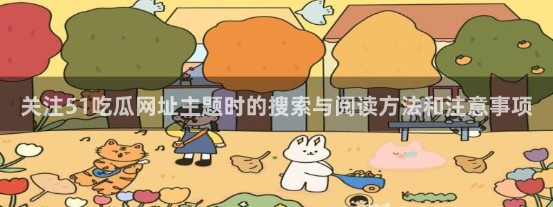 91吃瓜网络热搜：关注51吃瓜网址主题时的搜索与阅读方法和注意事项