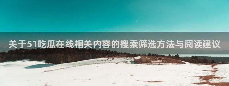 吃瓜在线观看平台:关于51吃瓜在线相关内容的搜索筛选方法与阅读建议